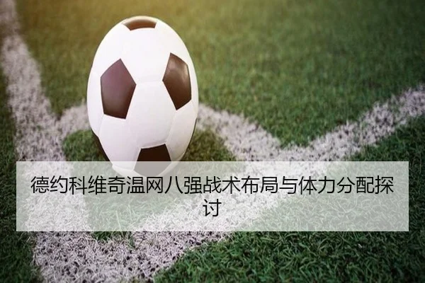 德约科维奇温网八强战术布局与体力分配探讨